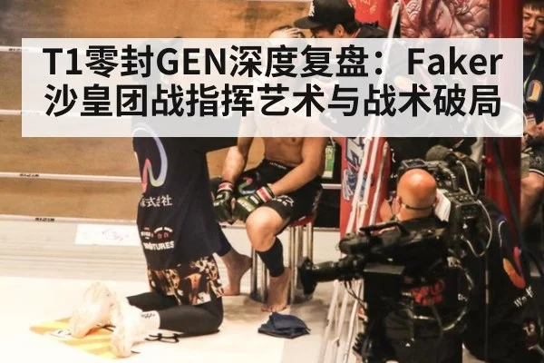 T1零封GEN深度复盘：Faker沙皇团战指挥艺术与战术破局 | j9 game