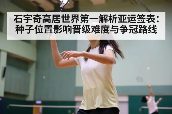 石宇奇高居世界第一解析亚运签表：种子位置影响晋级难度与争冠路线