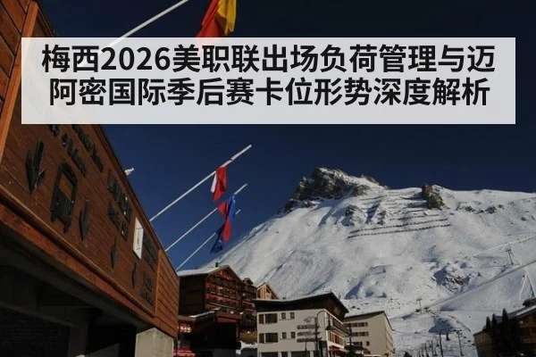 梅西2026美职联出场负荷管理与迈阿密国际季后赛卡位形势深度解析 - jiuyouhui