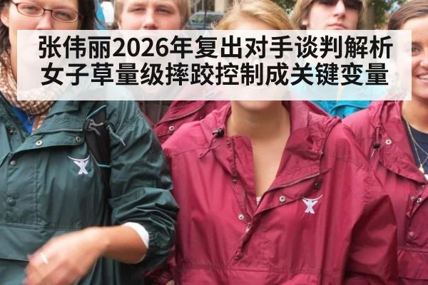 张伟丽2026年复出对手谈判解析 女子草量级摔跤控制成关键变量 - jiuyouhui