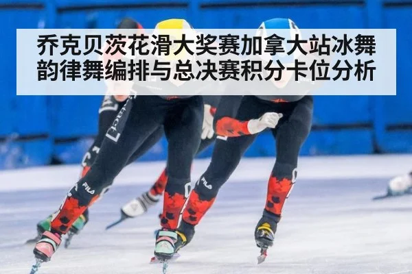 乔克贝茨花滑大奖赛加拿大站冰舞韵律舞编排与总决赛积分卡位分析