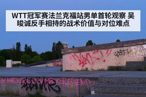 WTT冠军赛法兰克福站男单首轮观察 吴晙诚反手相持的战术价值与对位难点 | j9 game